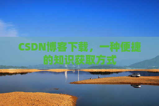 CSDN博客下载，一种便捷的知识获取方式